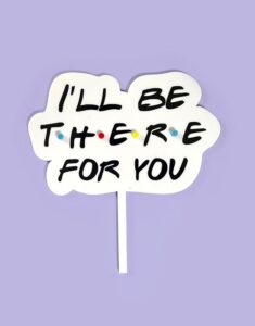 CAKE TOPPER | I'll Be There for You